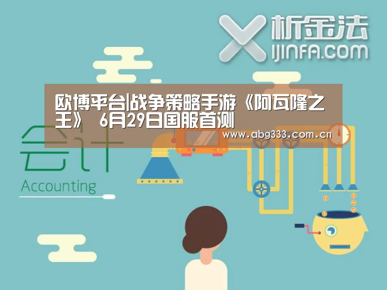 欧博平台|战争策略手游《阿瓦隆之王》 6月29日国服首测(图4) 欧博注册流程